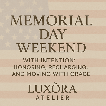 Memorial Day Weekend: Honoring, Recharging and Moving with Grace - Luxòra Atelier