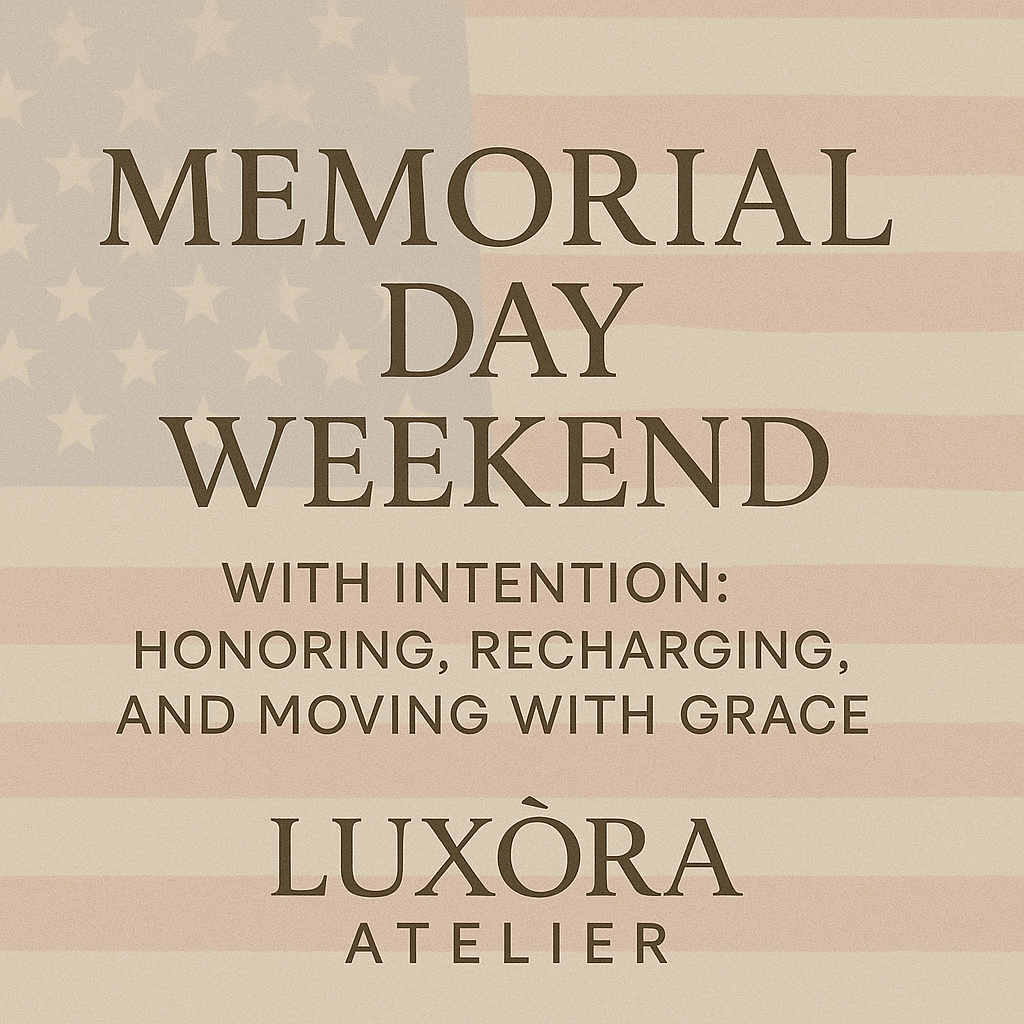 Memorial Day Weekend: Honoring, Recharging and Moving with Grace - Luxòra Atelier